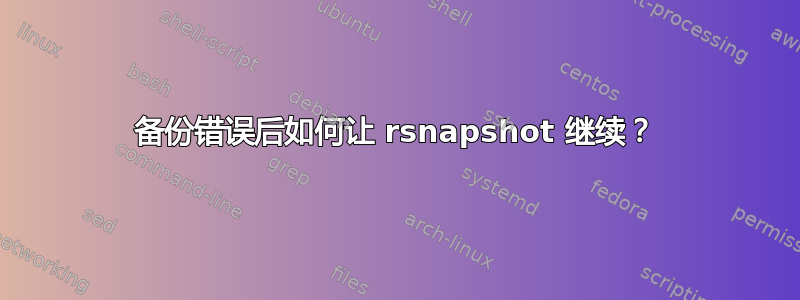 备份错误后如何让 rsnapshot 继续？