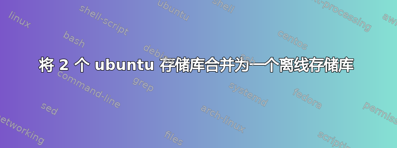 将 2 个 ubuntu 存储库合并为一个离线存储库