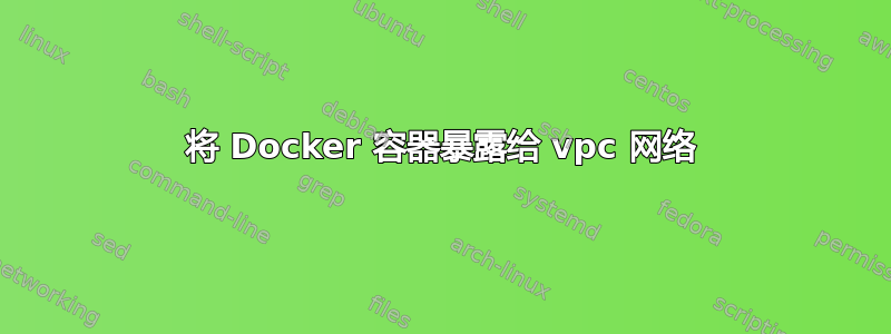 将 Docker 容器暴露给 vpc 网络