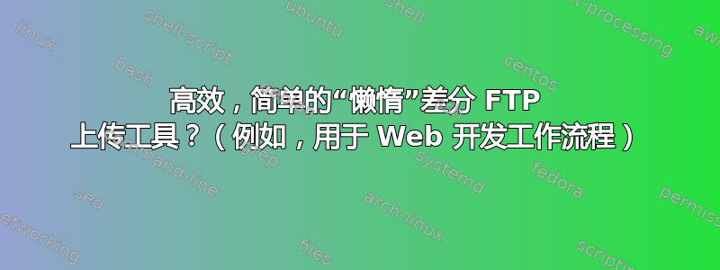 高效，简单的“懒惰”差分 FTP 上传工具？（例如，用于 Web 开发工作流程）