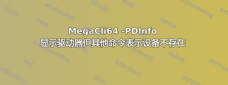 MegaCli64 -PDInfo 显示驱动器但其他命令表示设备不存在