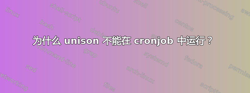 为什么 unison 不能在 cronjob 中运行？