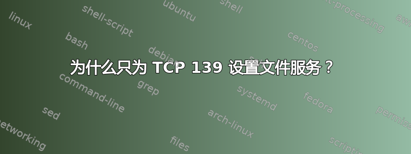 为什么只为 TCP 139 设置文件服务？