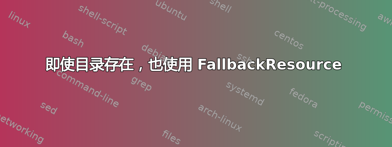 即使目录存在，也使用 FallbackResource