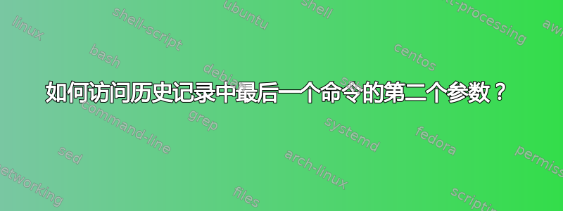 如何访问历史记录中最后一个命令的第二个参数？