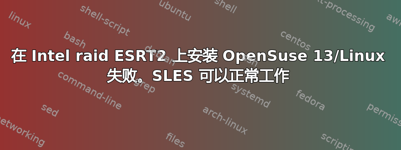 在 Intel raid ESRT2 上安装 OpenSuse 13/Linux 失败。SLES 可以正常工作