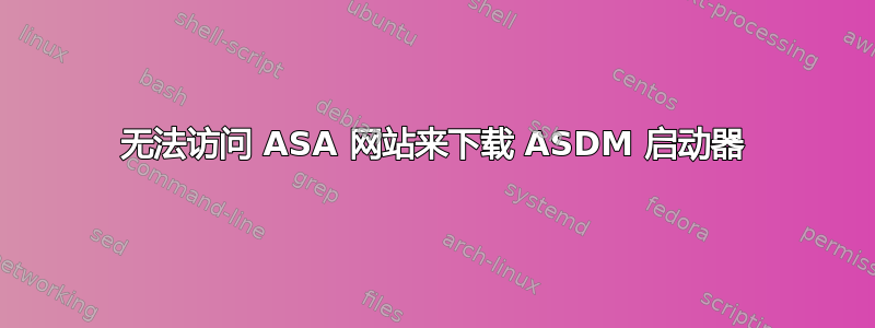 无法访问 ASA 网站来下载 ASDM 启动器