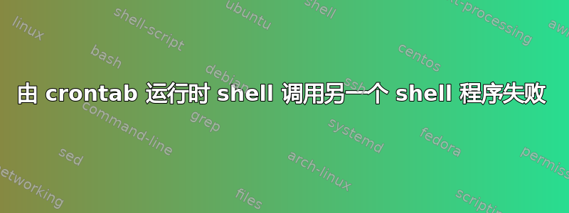 由 crontab 运行时 shell 调用另一个 shell 程序失败