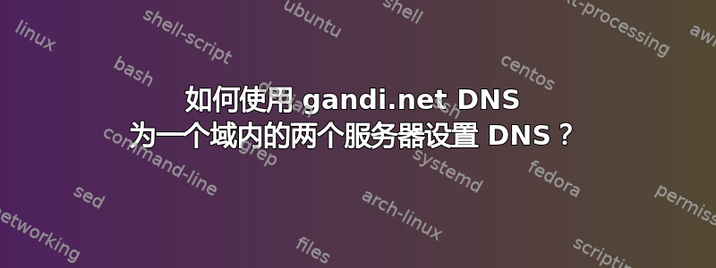 如何使用 gandi.net DNS 为一个域内的两个服务器设置 DNS？