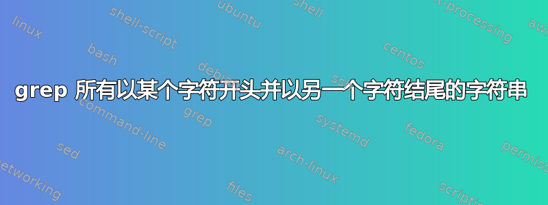 grep 所有以某个字符开头并以另一个字符结尾的字符串