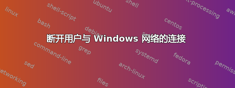 断开用户与 Windows 网络的连接