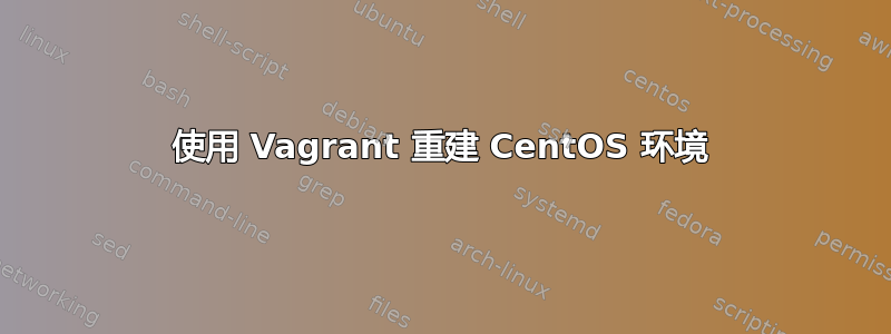 使用 Vagrant 重建 CentOS 环境