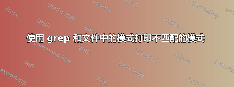 使用 grep 和文件中的模式打印不匹配的模式