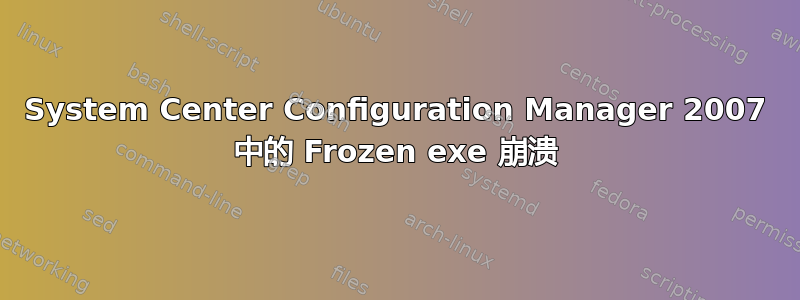 System Center Configuration Manager 2007 中的 Frozen exe 崩溃