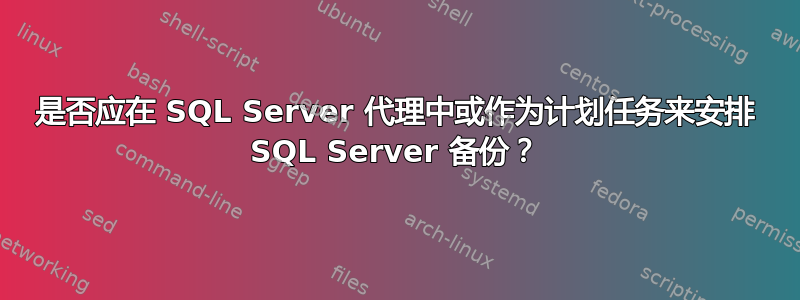 是否应在 SQL Server 代理中或作为计划任务来安排 SQL Server 备份？