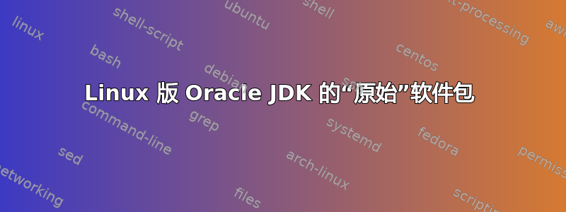 Linux 版 Oracle JDK 的“原始”软件包