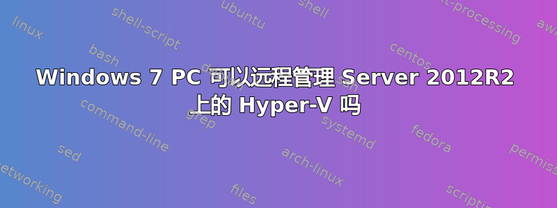 Windows 7 PC 可以远程管理 Server 2012R2 上的 Hyper-V 吗