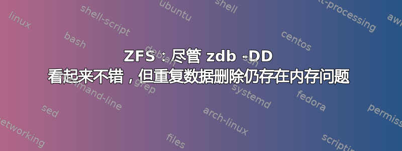 ZFS：尽管 zdb -DD 看起来不错，但重复数据删除仍存在内存问题