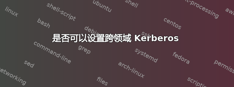 是否可以设置跨领域 Kerberos