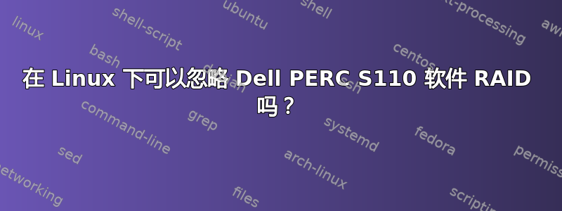 在 Linux 下可以忽略 Dell PERC S110 软件 RAID 吗？