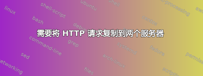 需要将 HTTP 请求复制到两个服务器