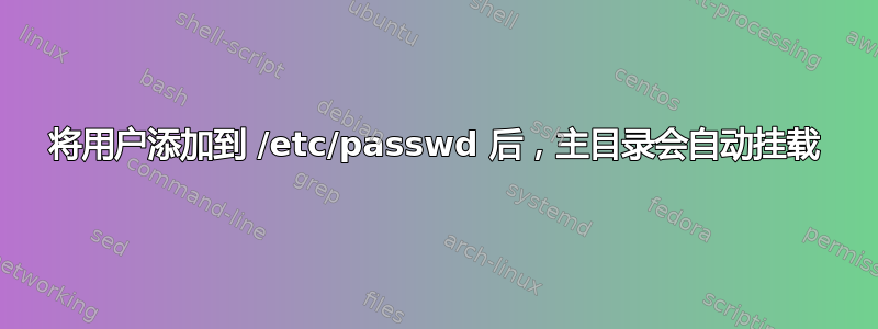 将用户添加到 /etc/passwd 后，主目录会自动挂载