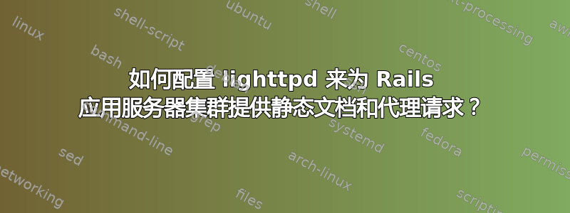 如何配置 lighttpd 来为 Rails 应用服务器集群提供静态文档和代理请求？