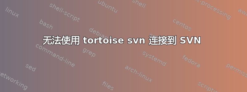 无法使用 tortoise svn 连接到 SVN