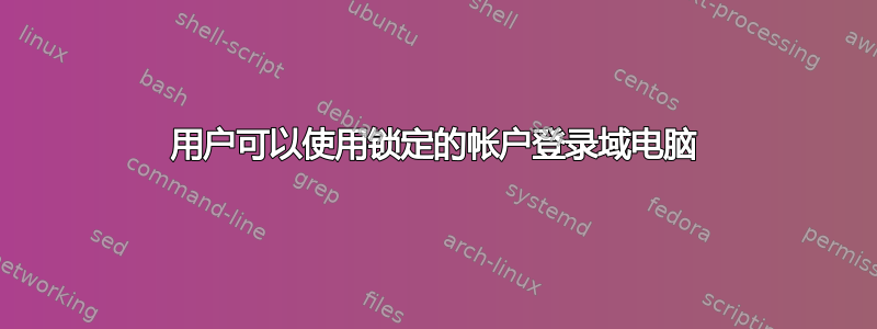 用户可以使用锁定的帐户登录域电脑