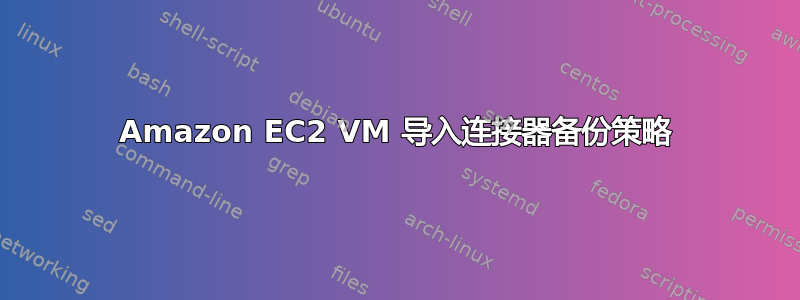 Amazon EC2 VM 导入连接器备份策略