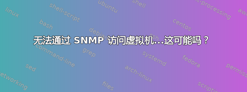 无法通过 SNMP 访问虚拟机...这可能吗？