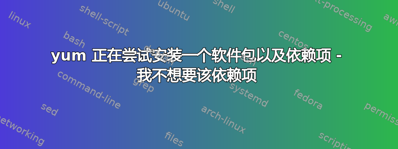 yum 正在尝试安装一个软件包以及依赖项 - 我不想要该依赖项