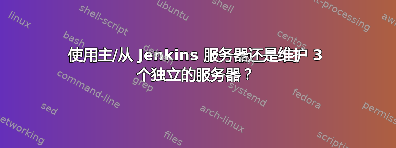 使用主/从 Jenkins 服务器还是维护 3 个独立的服务器？