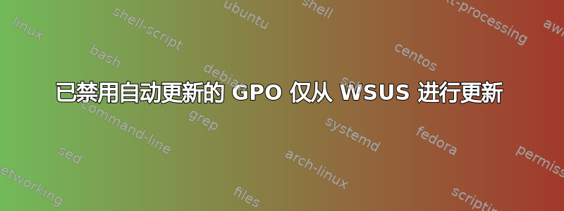 已禁用自动更新的 GPO 仅从 WSUS 进行更新