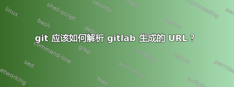 git 应该如何解析 gitlab 生成的 URL？