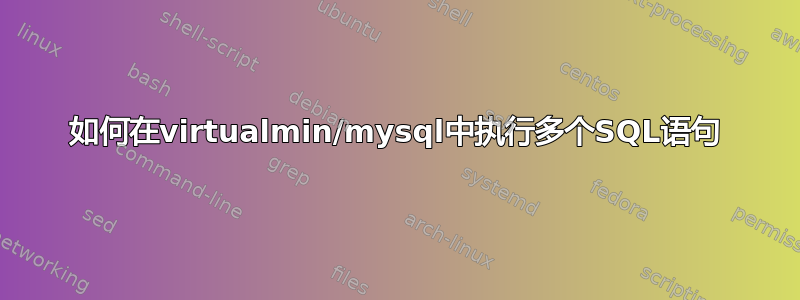 如何在virtualmin/mysql中执行多个SQL语句