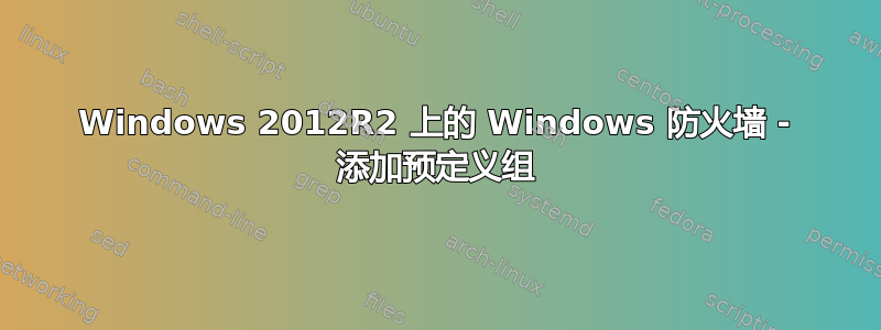 Windows 2012R2 上的 Windows 防火墙 - 添加预定义组