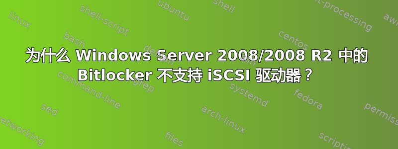 为什么 Windows Server 2008/2008 R2 中的 Bitlocker 不支持 iSCSI 驱动器？