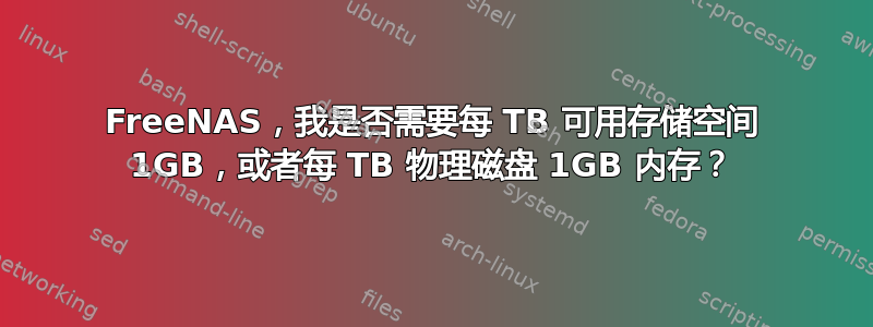 FreeNAS，我是否需要每 TB 可用存储空间 1GB，或者每 TB 物理磁盘 1GB 内存？