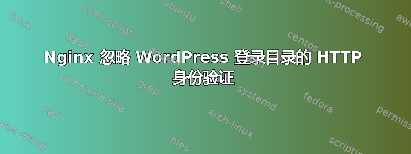 Nginx 忽略 WordPress 登录目录的 HTTP 身份验证