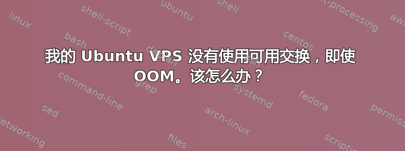 我的 Ubuntu VPS 没有使用可用交换，即使 OOM。该怎么办？