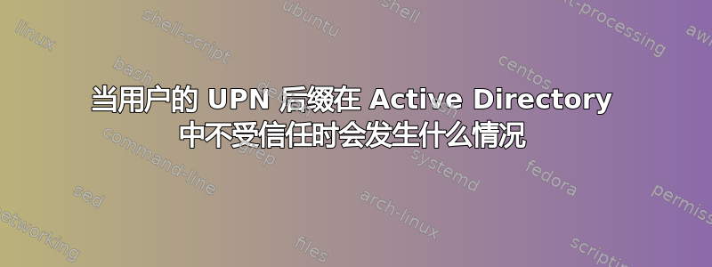 当用户的 UPN 后缀在 Active Directory 中不受信任时会发生什么情况