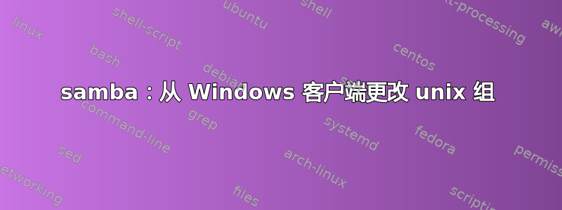 samba：从 Windows 客户端更改 unix 组