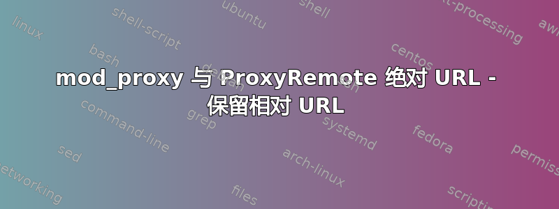 mod_proxy 与 ProxyRemote 绝对 URL - 保留相对 URL