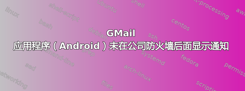 GMail 应用程序（Android）未在公司防火墙后面显示通知