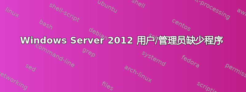 Windows Server 2012 用户/管理员缺少程序