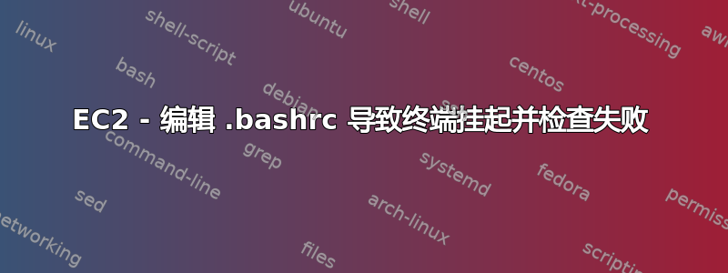 EC2 - 编辑 .bashrc 导致终端挂起并检查失败