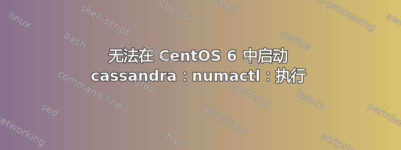 无法在 CentOS 6 中启动 cassandra：numactl：执行