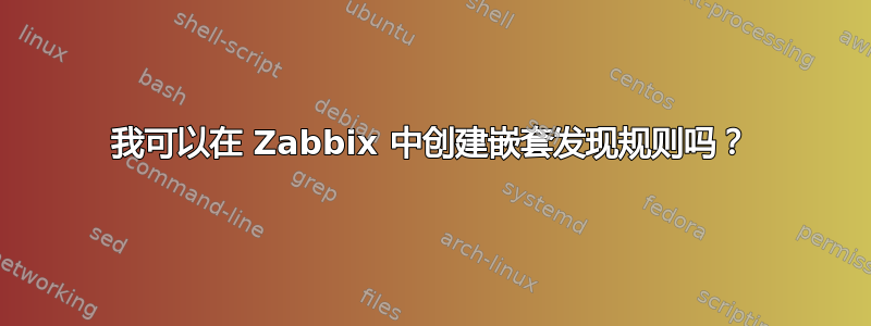 我可以在 Zabbix 中创建嵌套发现规则吗？