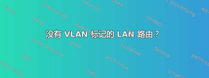 没有 VLAN 标记的 LAN 路由？